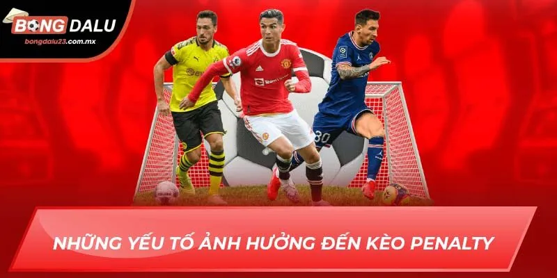 Những yếu tố ảnh hưởng đến kèo penalty